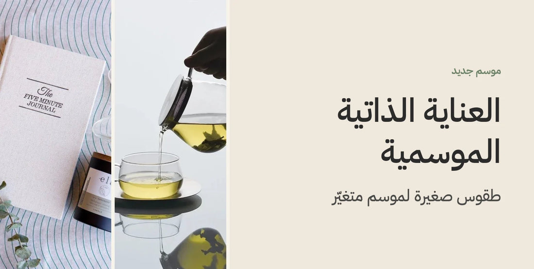 العناية الذاتية الموسمية: طقوس صغيرة لموسم متغيّر
